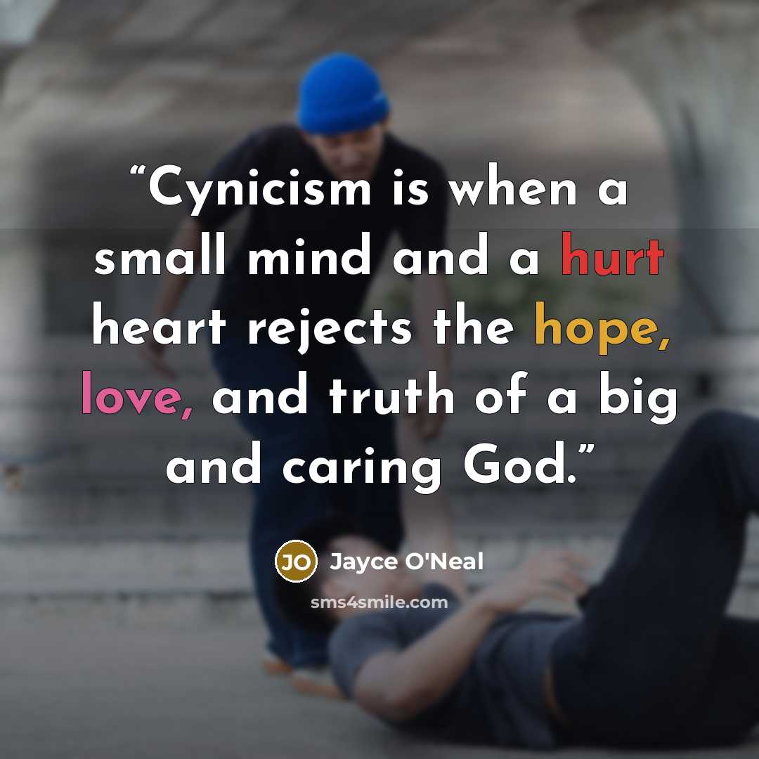 “Cynicism is when a small mind and a hurt heart rejects the hope, love, and truth of a big and caring God.” quote by Jayce O'Neal