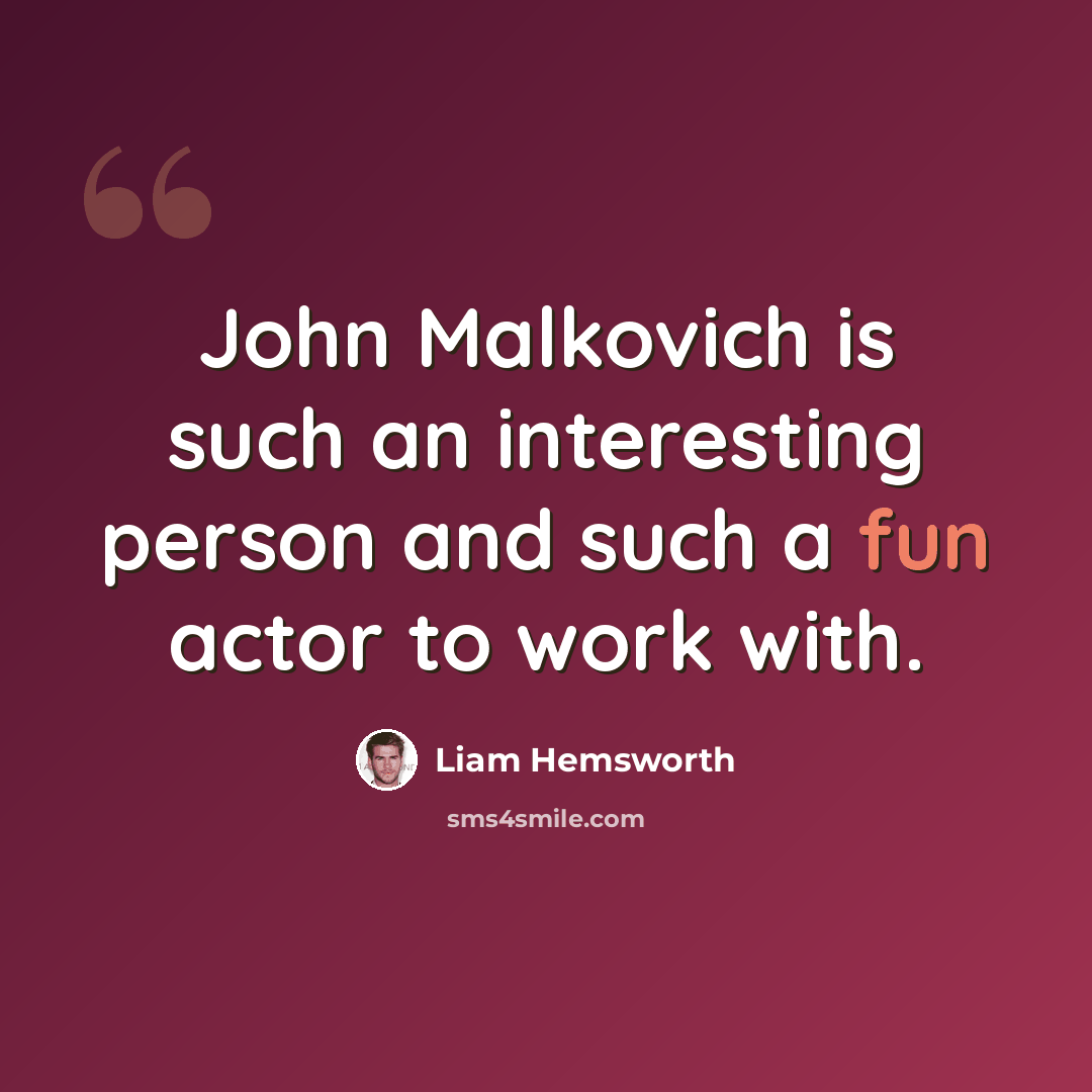“John Malkovich is such an interesting person and such a fun actor to work with.” quote by Liam Hemsworth