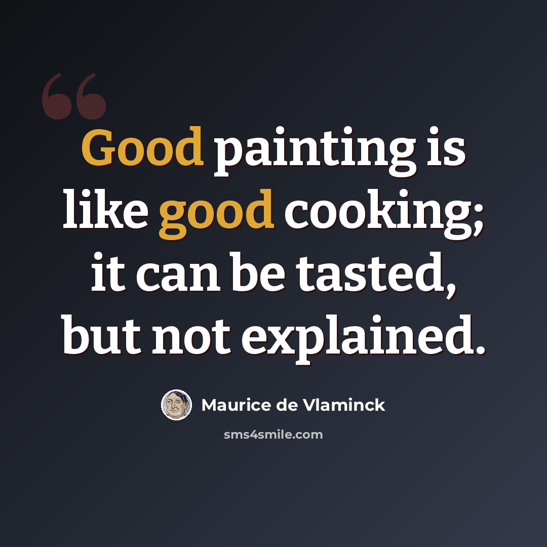 “Good painting is like good cooking; it can be tasted, but not explained.” quote by Maurice de Vlaminck