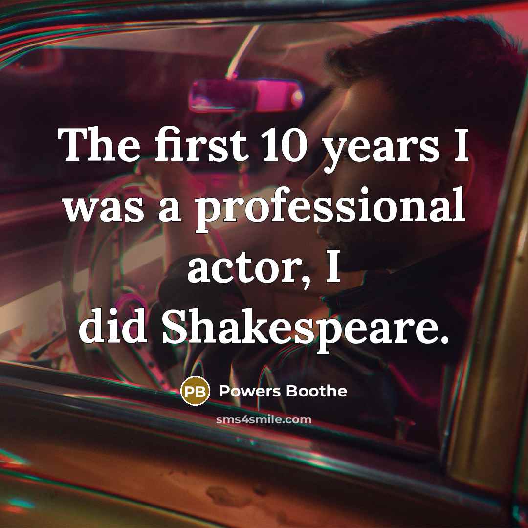 “The first 10 years I was a professional actor, I did Shakespeare.” quote by Powers Boothe