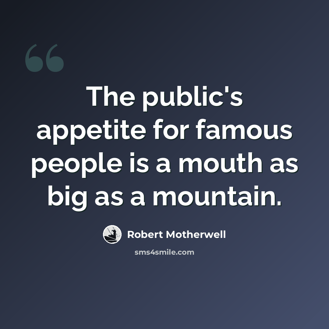“The public's appetite for famous people is a mouth as big as a mountain.” quote by Robert Motherwell