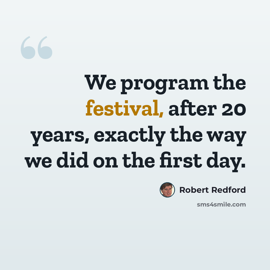 “We program the festival, after 20 years, exactly the way we did on the first day.” quote by Robert Redford
