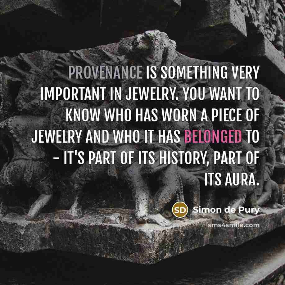 “Provenance is something very important in jewelry. You want to know who has worn a piece of jewelry and who it has belonged to - it's part of its history, part of its aura.” quote by Simon de Pury