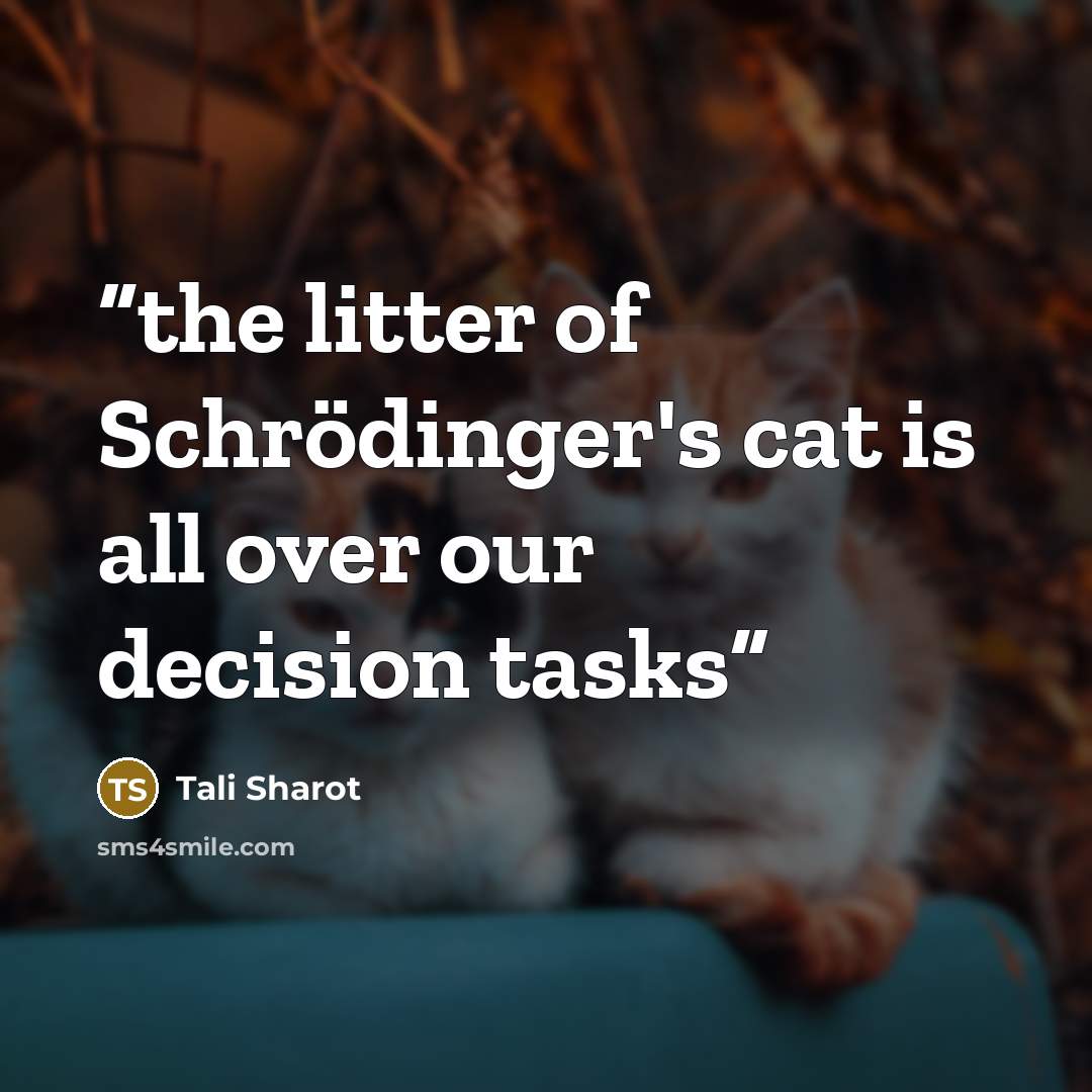 “the litter of Schrödinger's cat is all over our decision tasks” quote by Tali Sharot