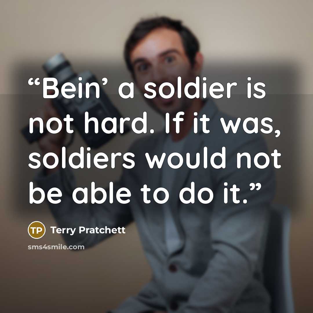 “Bein’ a soldier is not hard. If it was, soldiers would not be able to do it.” quote by Terry Pratchett