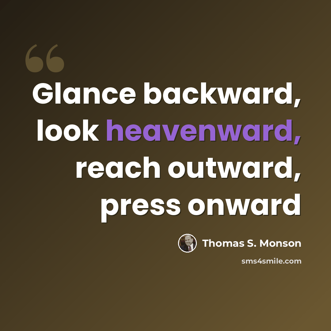 “Glance backward, look heavenward, reach outward, press onward” quote by Thomas S. Monson