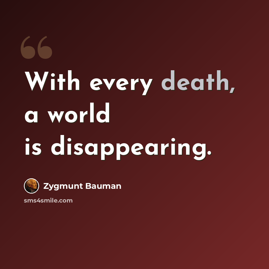 “With every death, a world is disappearing.” quote by Zygmunt Bauman