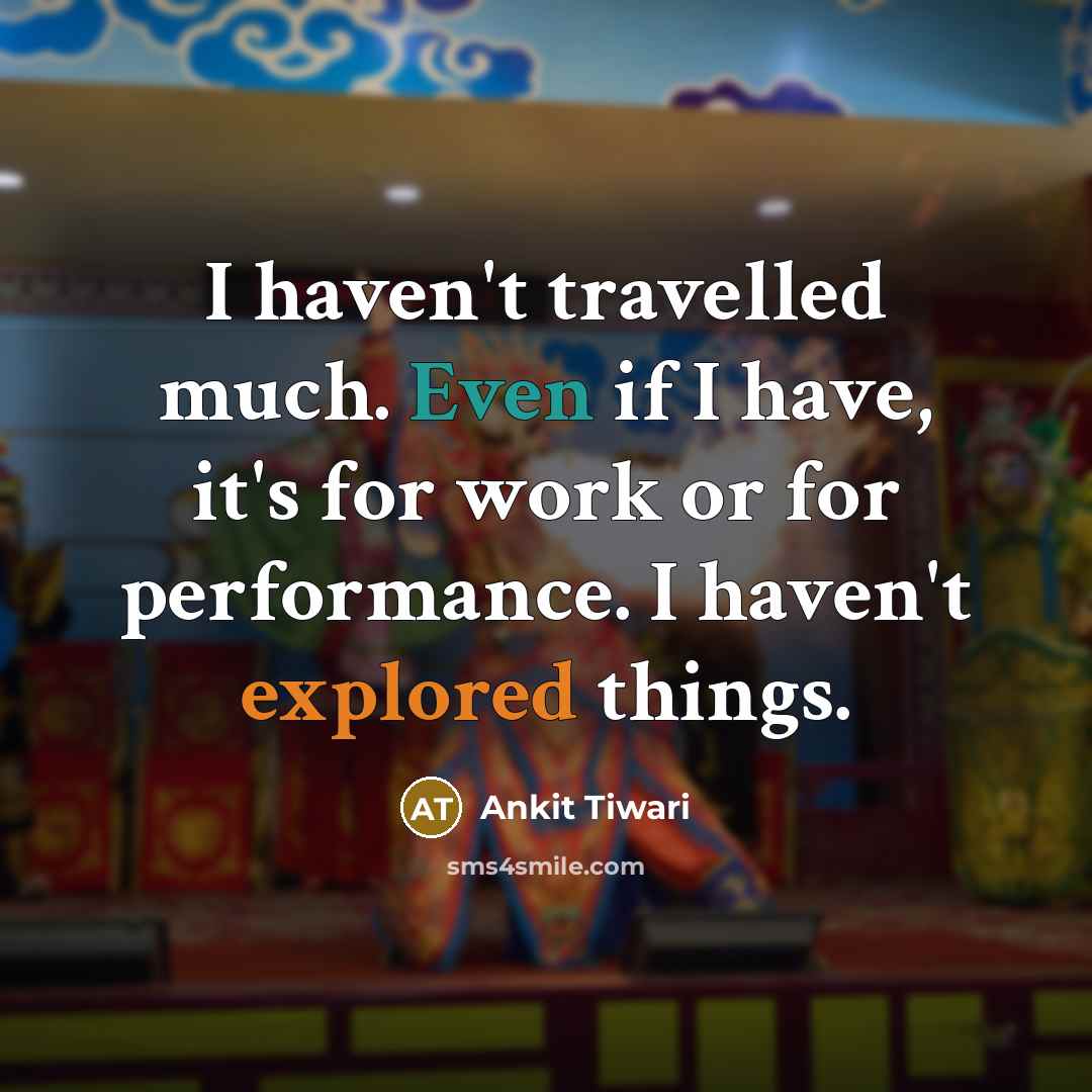 “I haven't travelled much. Even if I have, it's for work or for performance. I haven't explored things.” quote by Ankit Tiwari