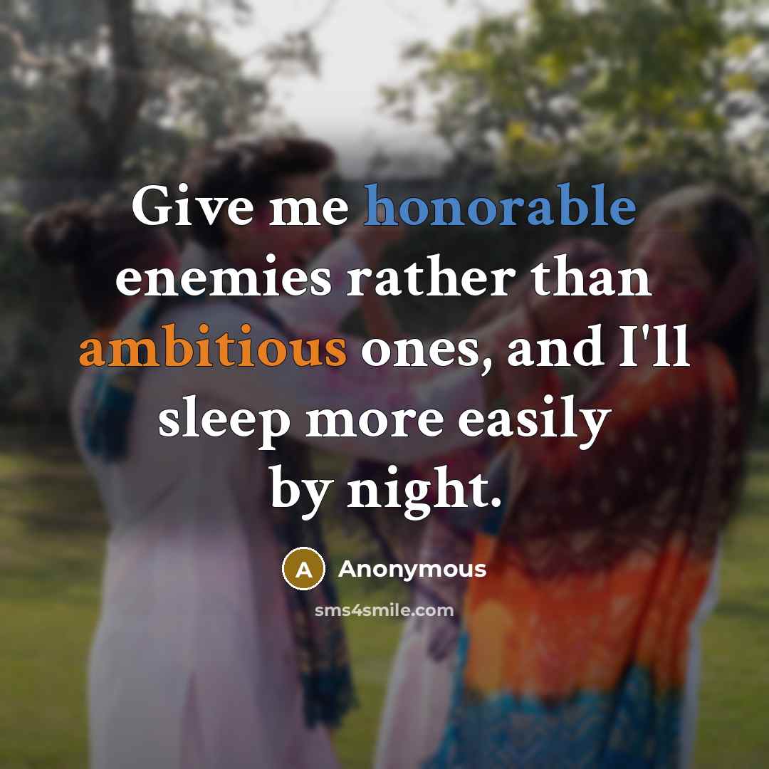 “Give me honorable enemies rather than ambitious ones, and I'll sleep more easily by night.” quote by Anonymous