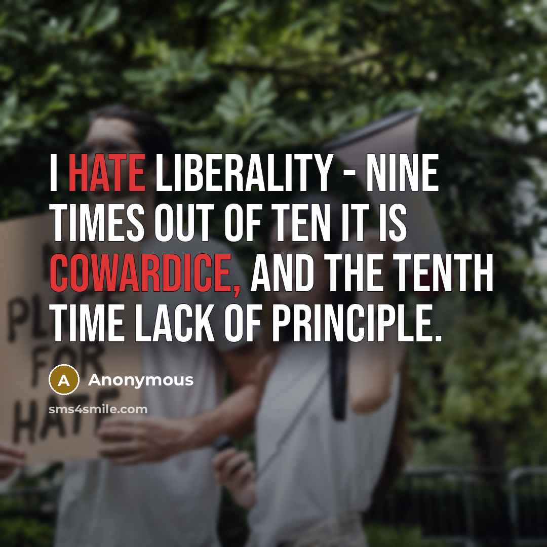 “I hate liberality - nine times out of ten it is cowardice, and the tenth time lack of principle.” quote by Anonymous