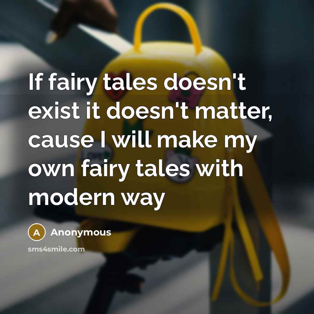 “If fairy tales doesn't exist it doesn't matter, cause I will make my own fairy tales with modern way” quote by Anonymous