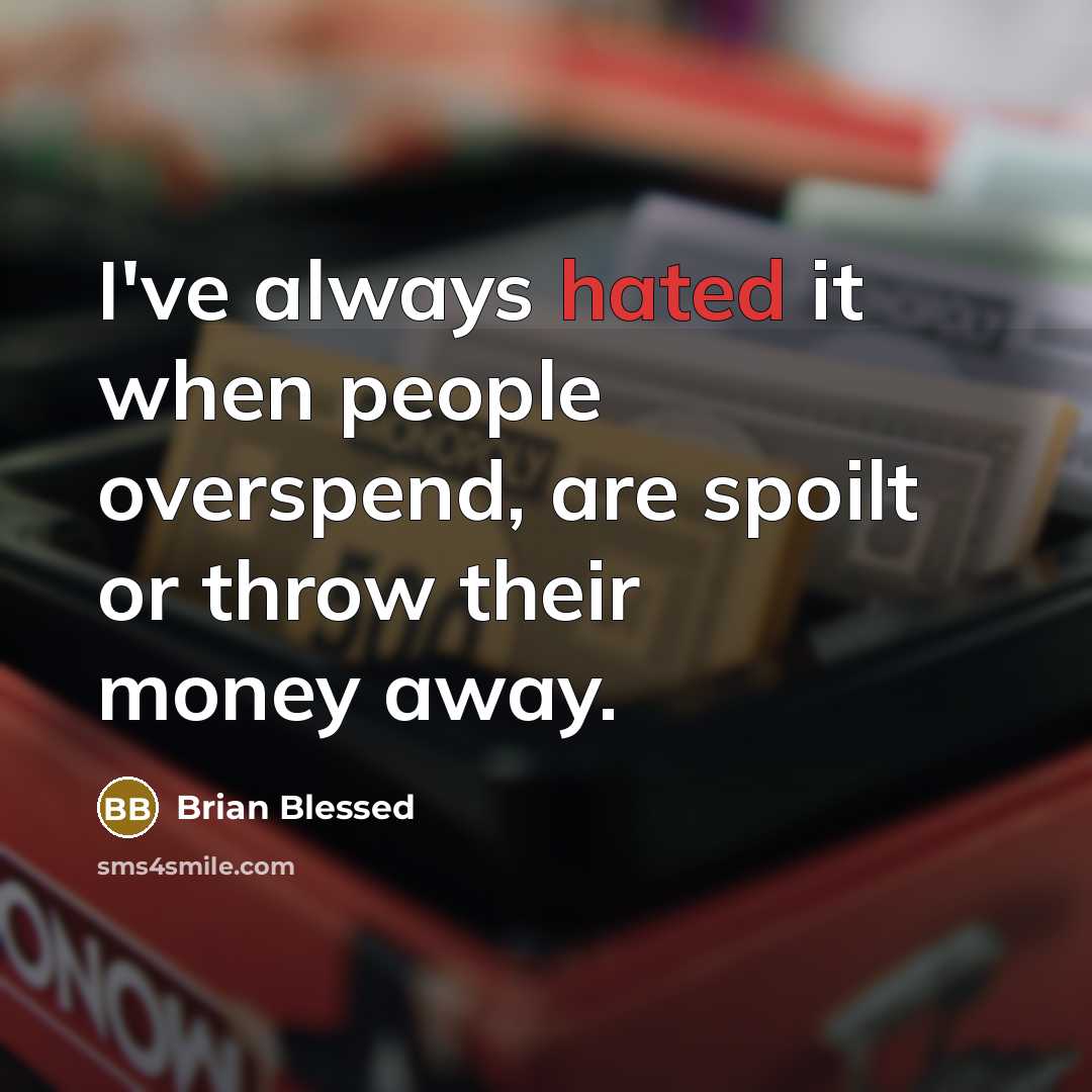 “I've always hated it when people overspend, are spoilt or throw their money away.” quote by Brian Blessed