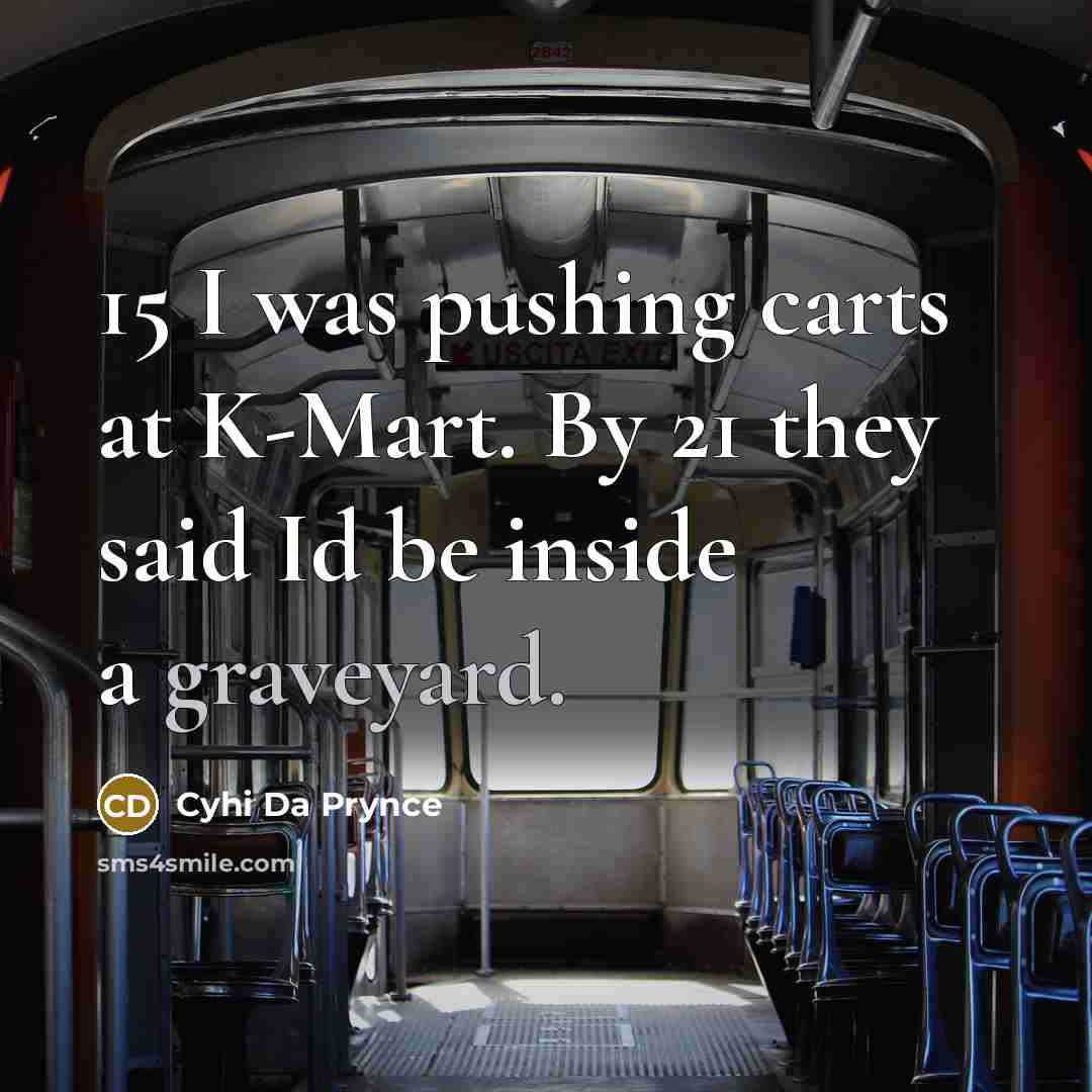 “15 I was pushing carts at K-Mart. By 21 they said Id be inside a graveyard.” quote by Cyhi Da Prynce