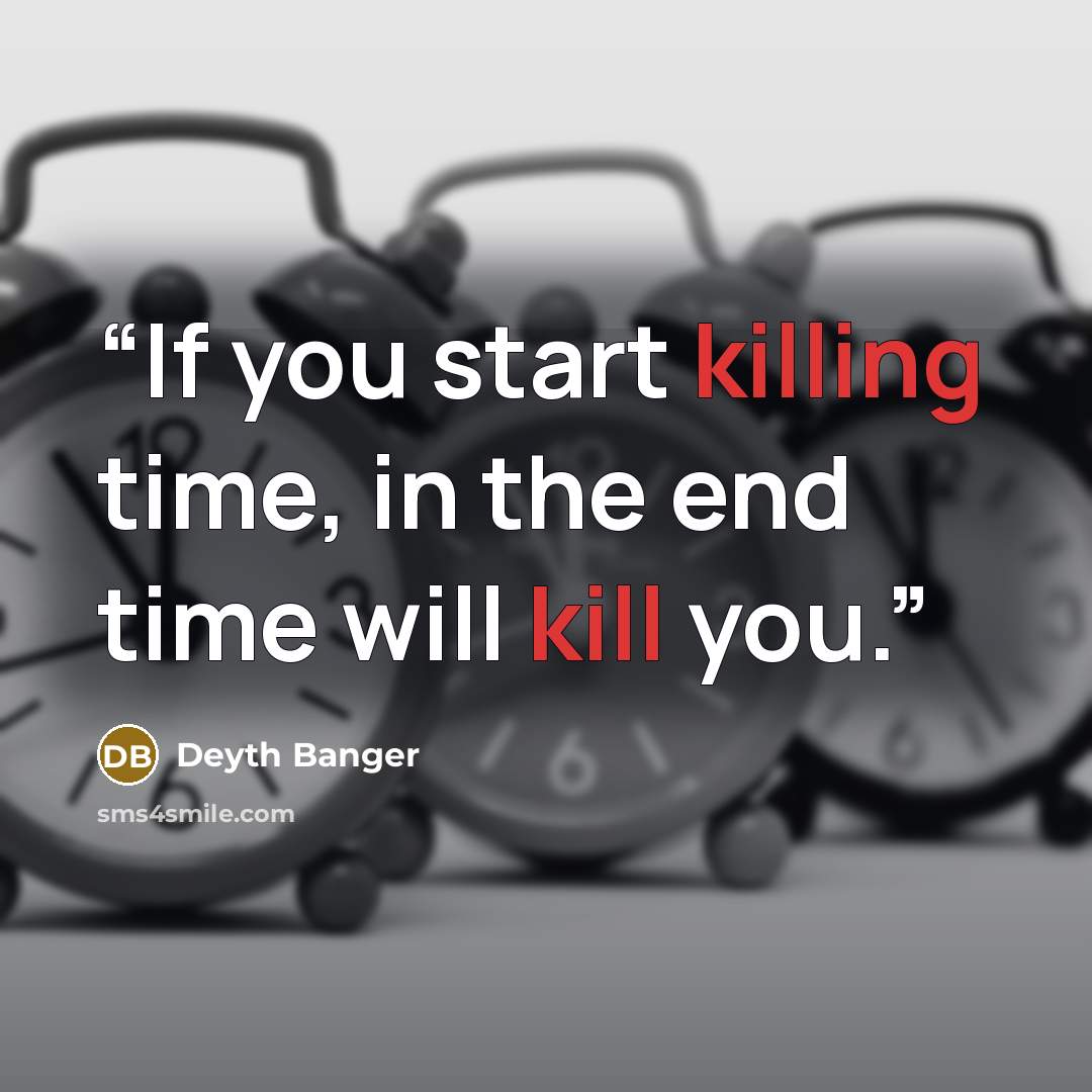 “If you start killing time, in the end time will kill you.” quote by Deyth Banger