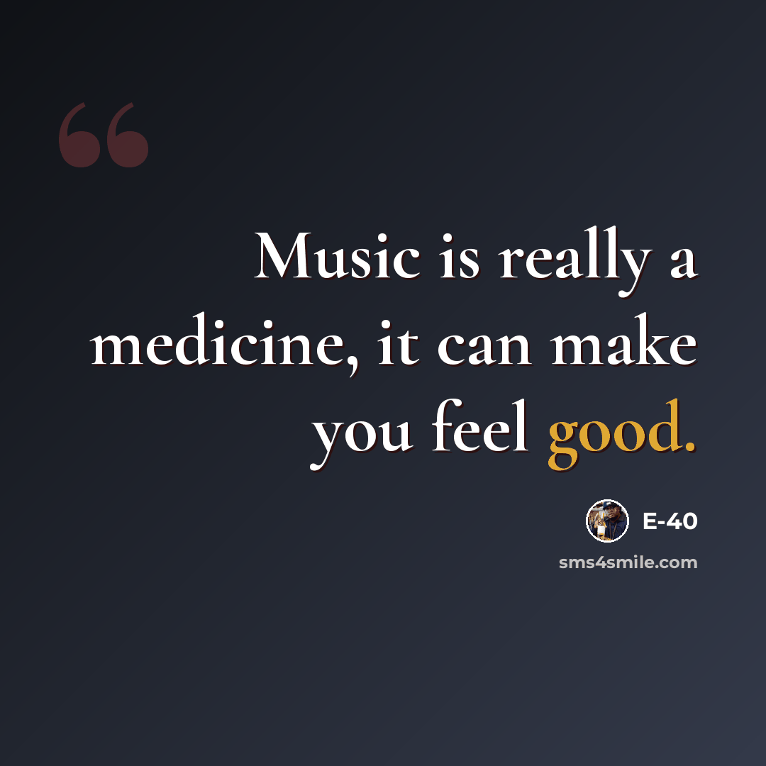 “Music is really a medicine, it can make you feel good.” quote by E-40
