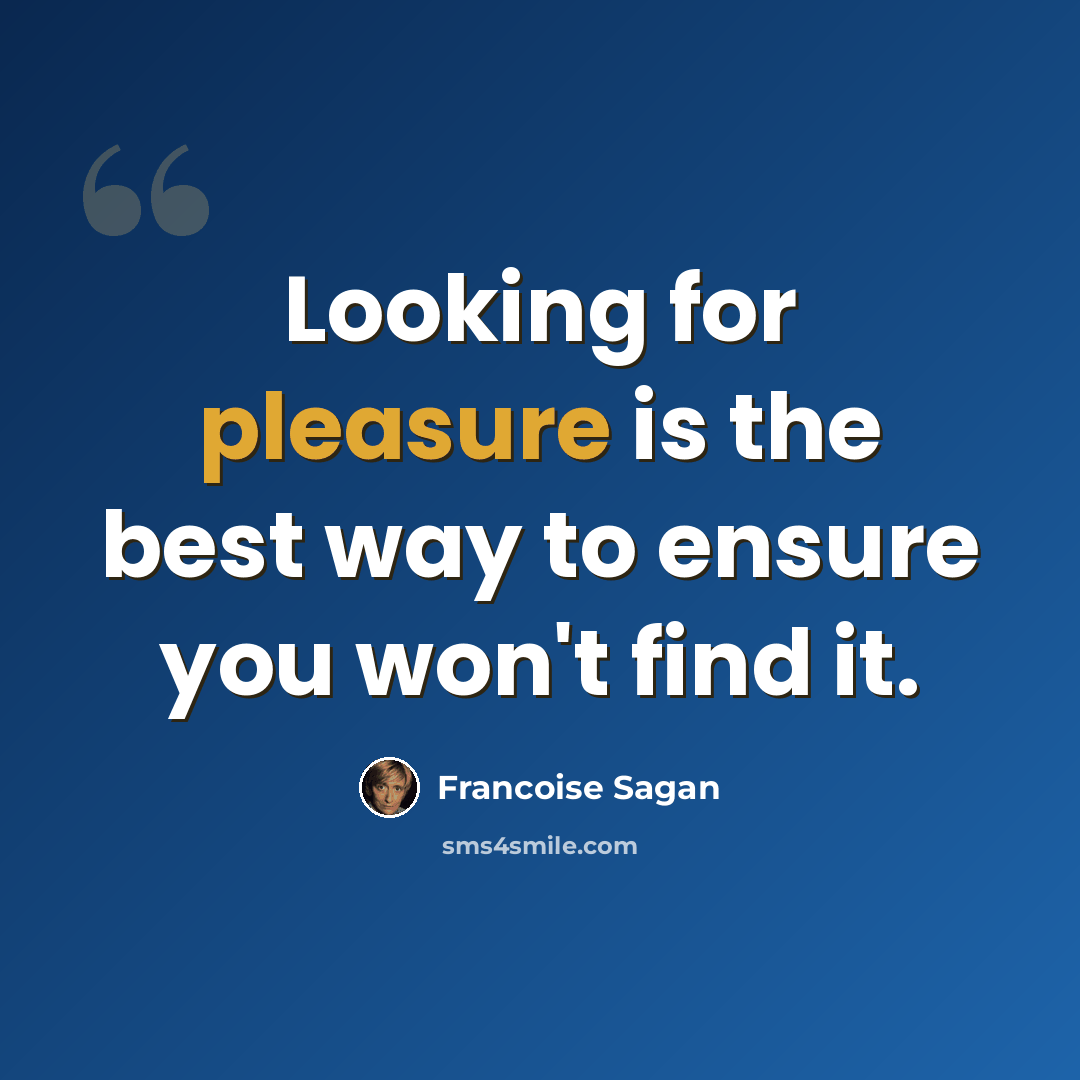 “Looking for pleasure is the best way to ensure you won't find it.” quote by Francoise Sagan