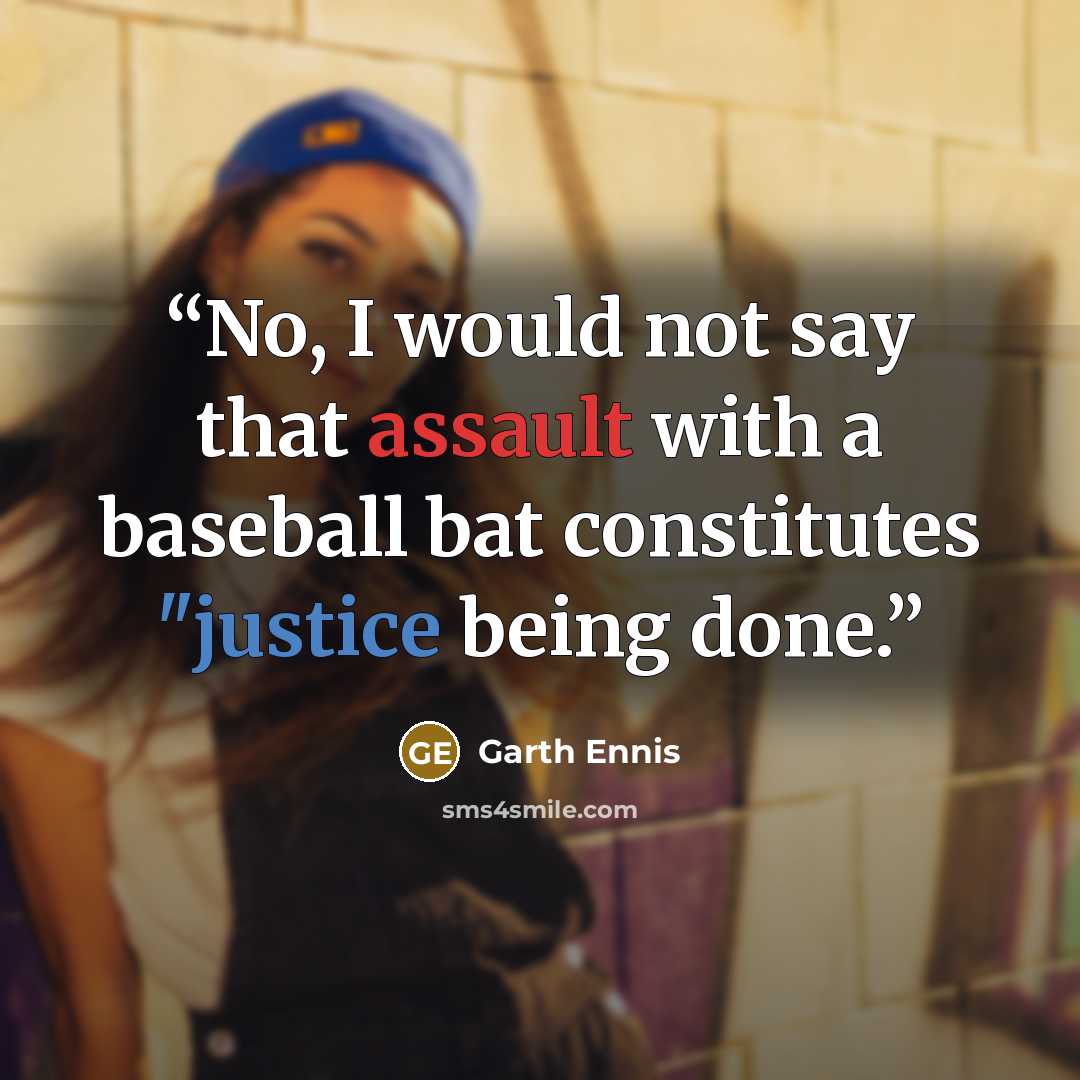 “No, I would not say that assault with a baseball bat constitutes "justice being done.” quote by Garth Ennis