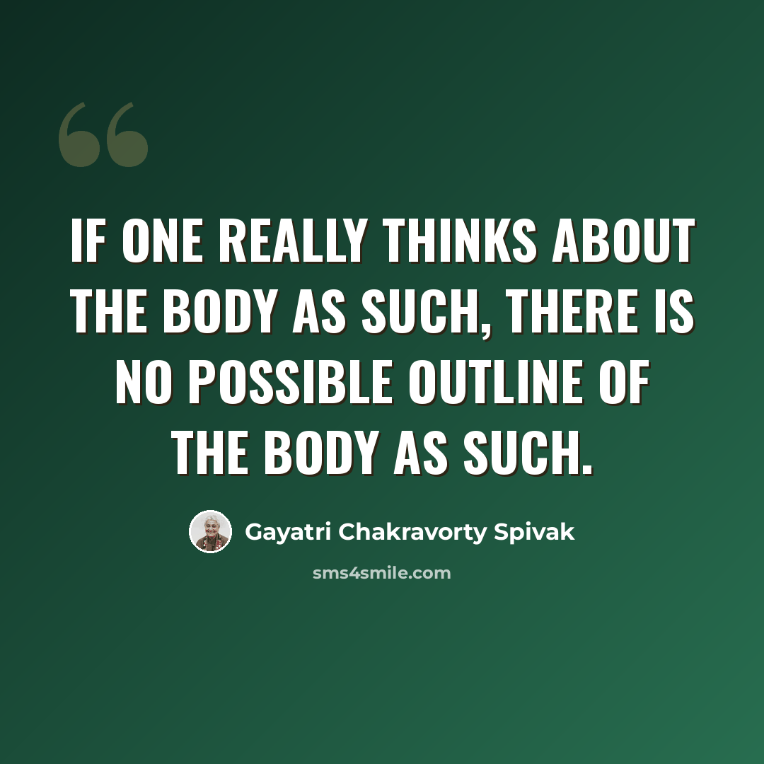 “If one really thinks about the body as such, there is no possible outline of the body as such.” quote by Gayatri Chakravorty Spivak