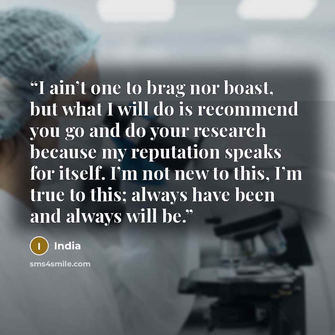 “I ain’t one to brag nor boast, but what I will do is recommend you go and do your research because my reputation speaks for itself. I’m not new to this, I’m true to this; always have been and always will be.” quote by India