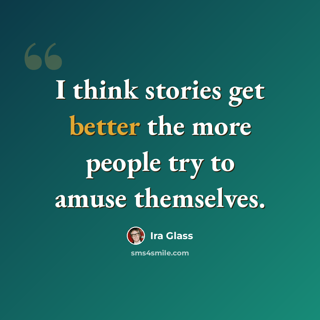 “I think stories get better the more people try to amuse themselves.” quote by Ira Glass