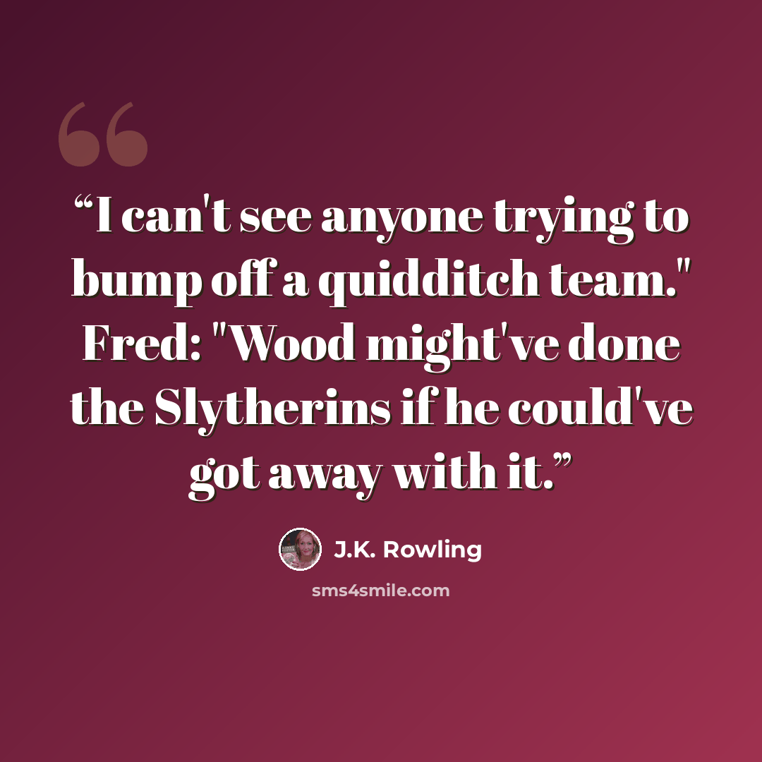 “I can't see anyone trying to bump off a quidditch team." Fred: "Wood might've done the Slytherins if he could've got away with it.” quote by J.K. Rowling