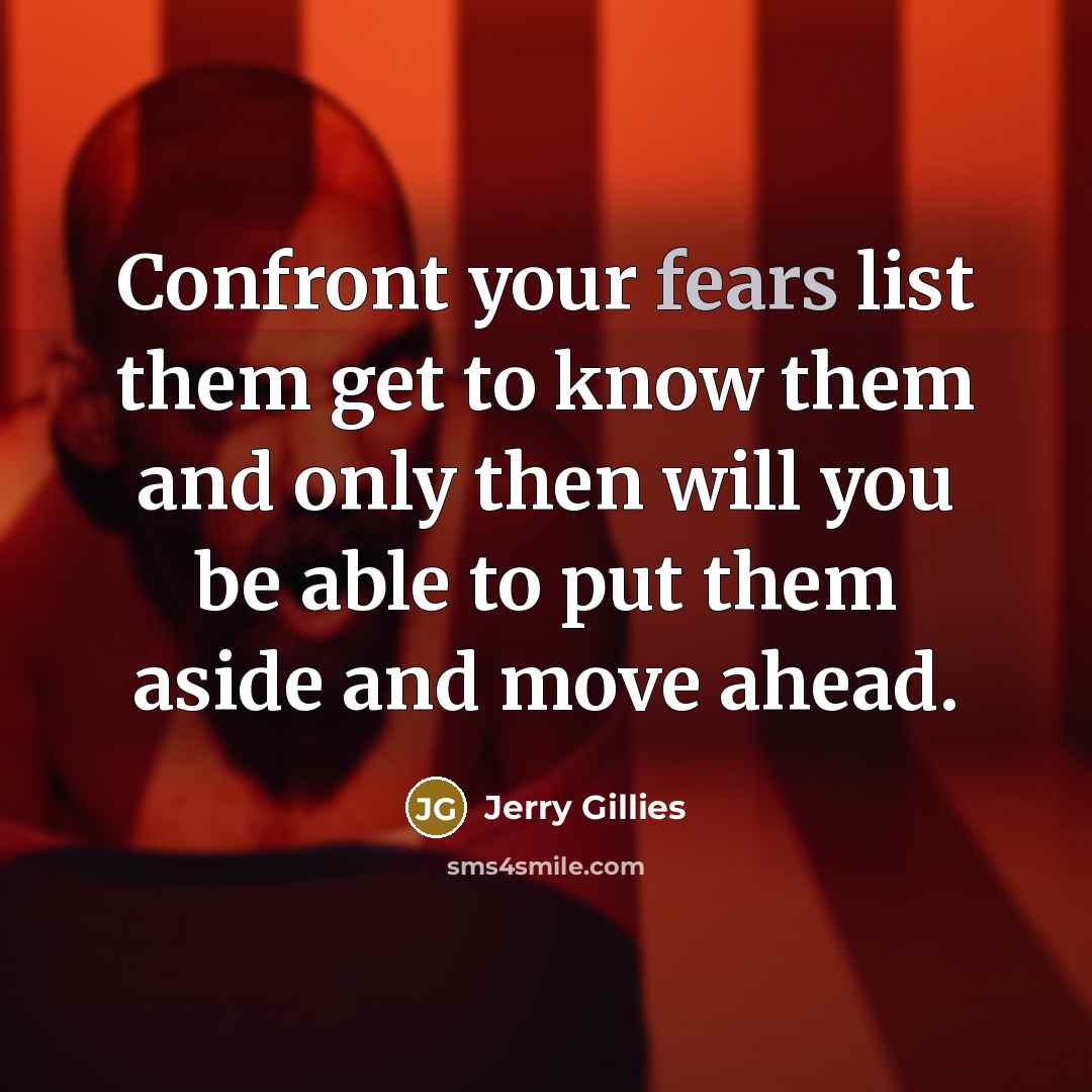 “Confront your fears list them get to know them and only then will you be able to put them aside and move ahead.” quote by Jerry Gillies
