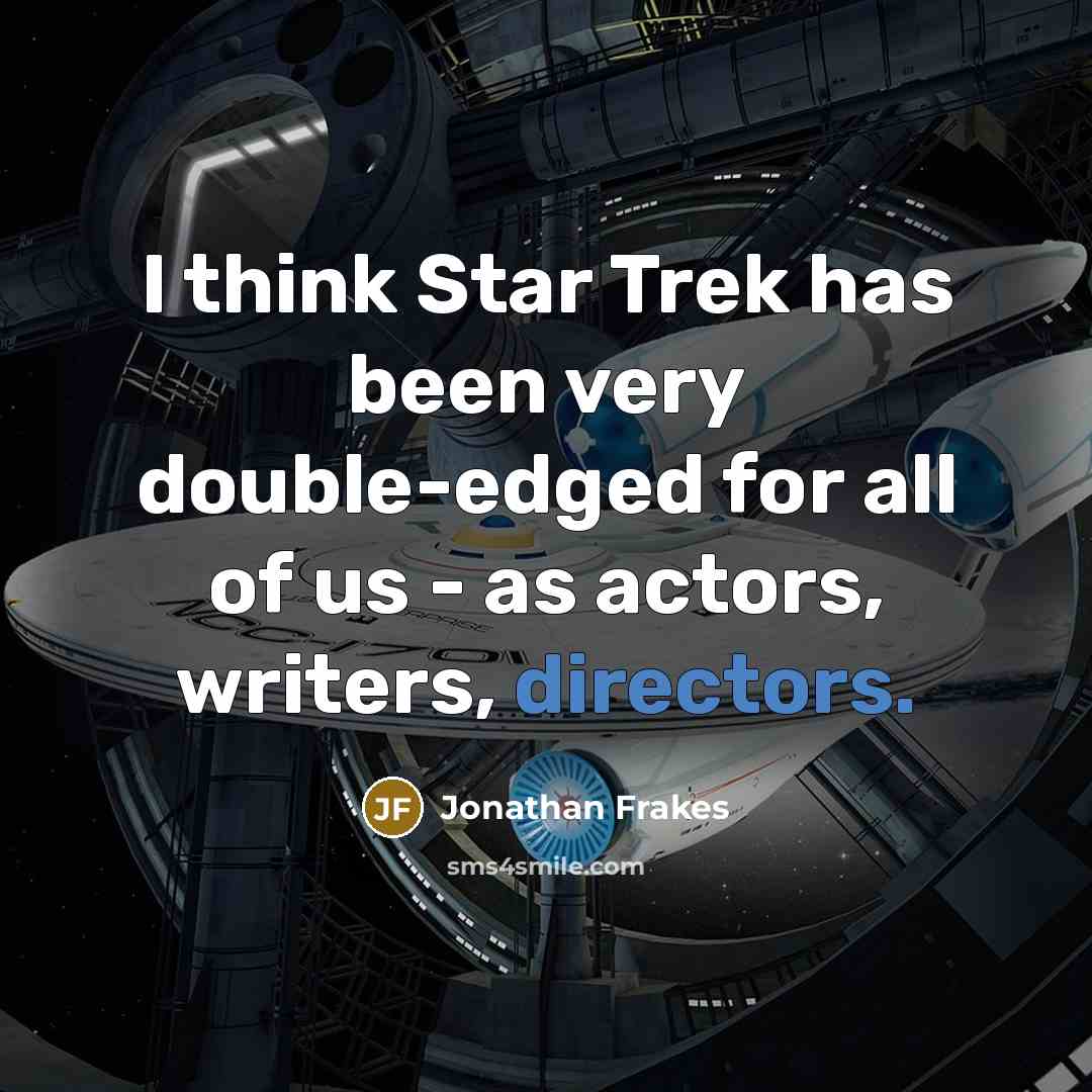 “I think Star Trek has been very double-edged for all of us - as actors, writers, directors.” quote by Jonathan Frakes