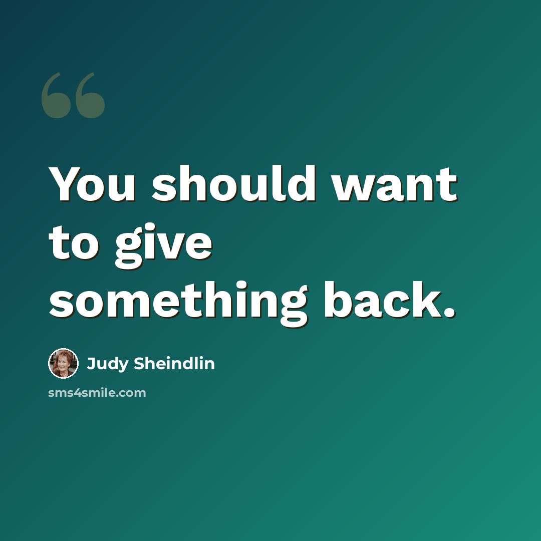 “You should want to give something back.” quote by Judy Sheindlin