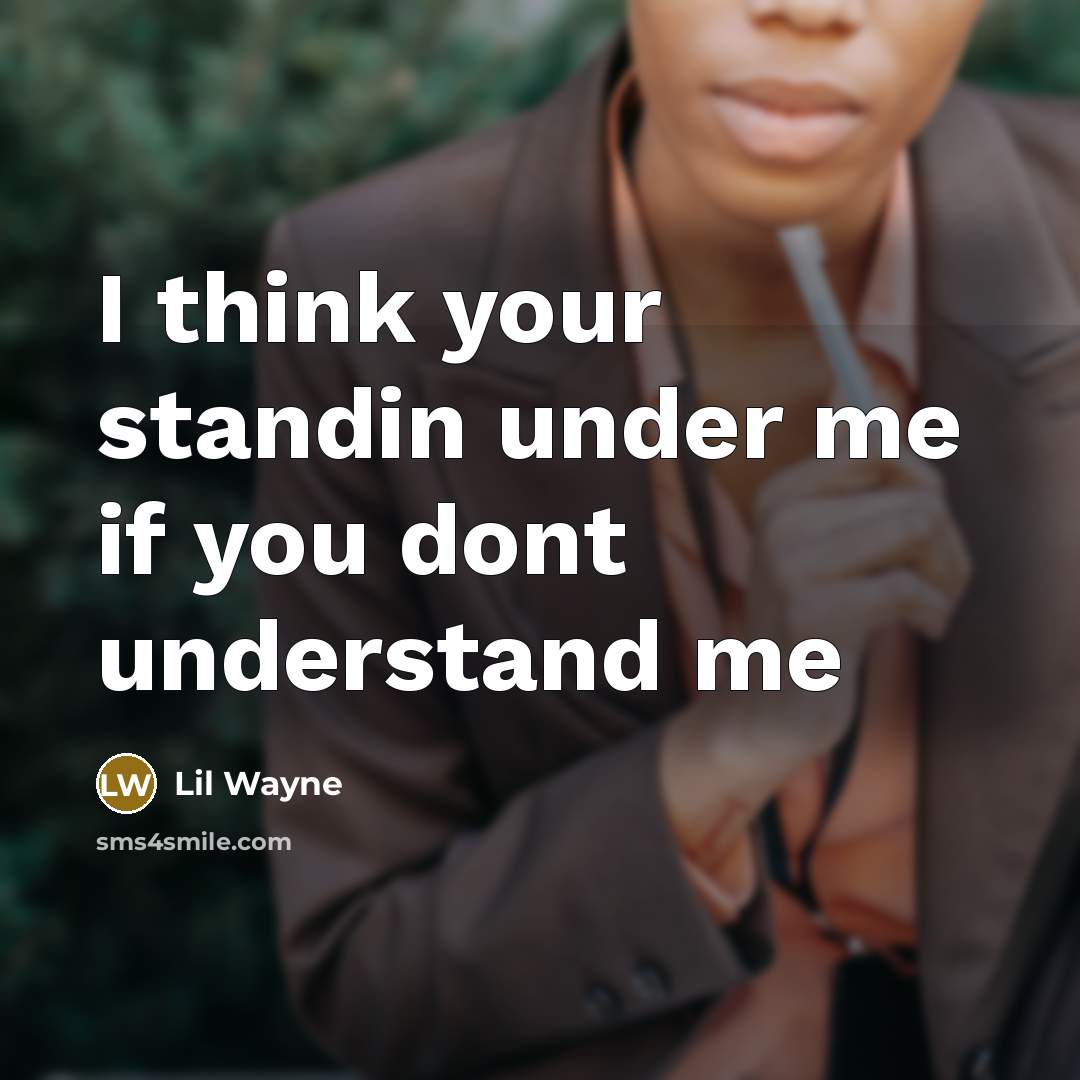 “I think your standin under me if you dont understand me” quote by Lil Wayne