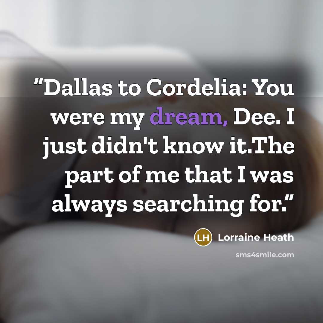 “Dallas to Cordelia: You were my dream, Dee. I just didn't know it.The part of me that I was always searching for.” quote by Lorraine Heath