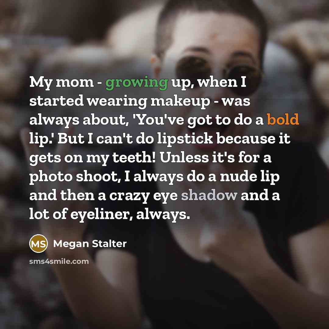 “My mom - growing up, when I started wearing makeup - was always about, 'You've got to do a bold lip.' But I can't do lipstick because it gets on my teeth! Unless it's for a photo shoot, I always do a nude lip and then a crazy eye shadow and a lot of eyeliner, always.” quote by Megan Stalter
