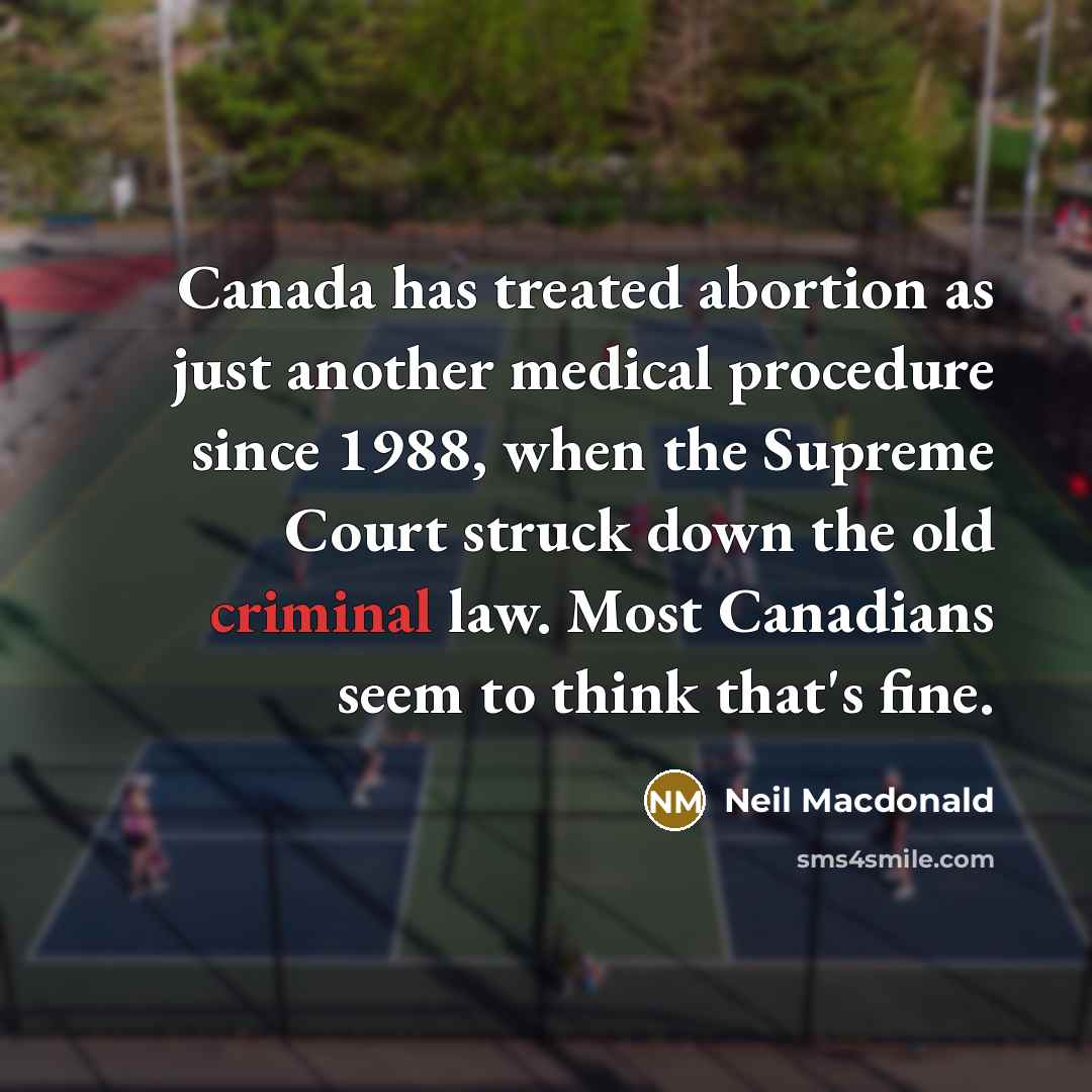 “Canada has treated abortion as just another medical procedure since 1988, when the Supreme Court struck down the old criminal law. Most Canadians seem to think that's fine.” quote by Neil Macdonald