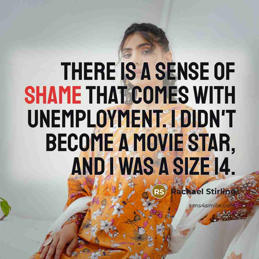 “There is a sense of shame that comes with unemployment. I didn't become a movie star, and I was a size 14.” quote by Rachael Stirling