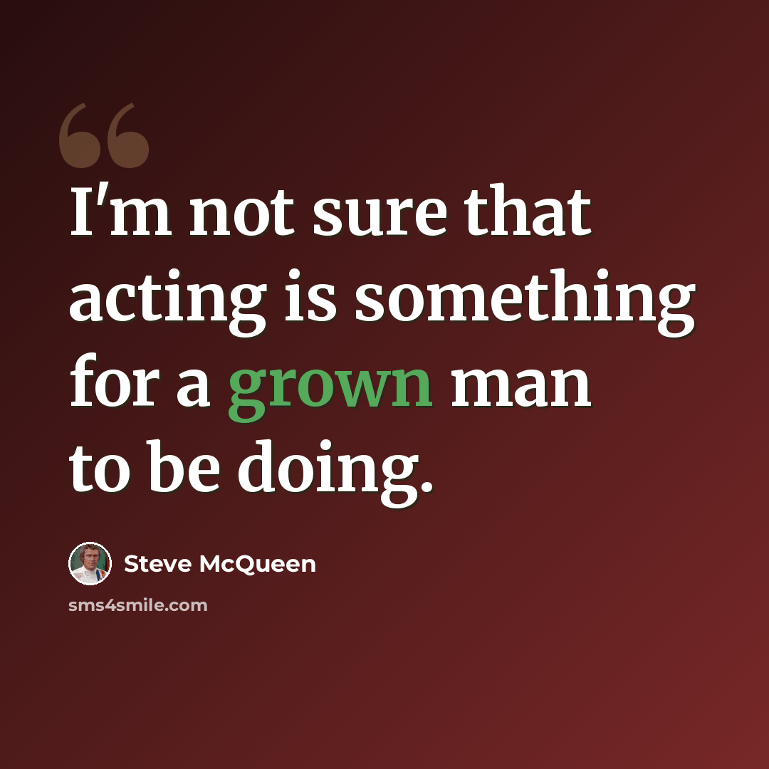 “I'm not sure that acting is something for a grown man to be doing.” quote by Steve McQueen