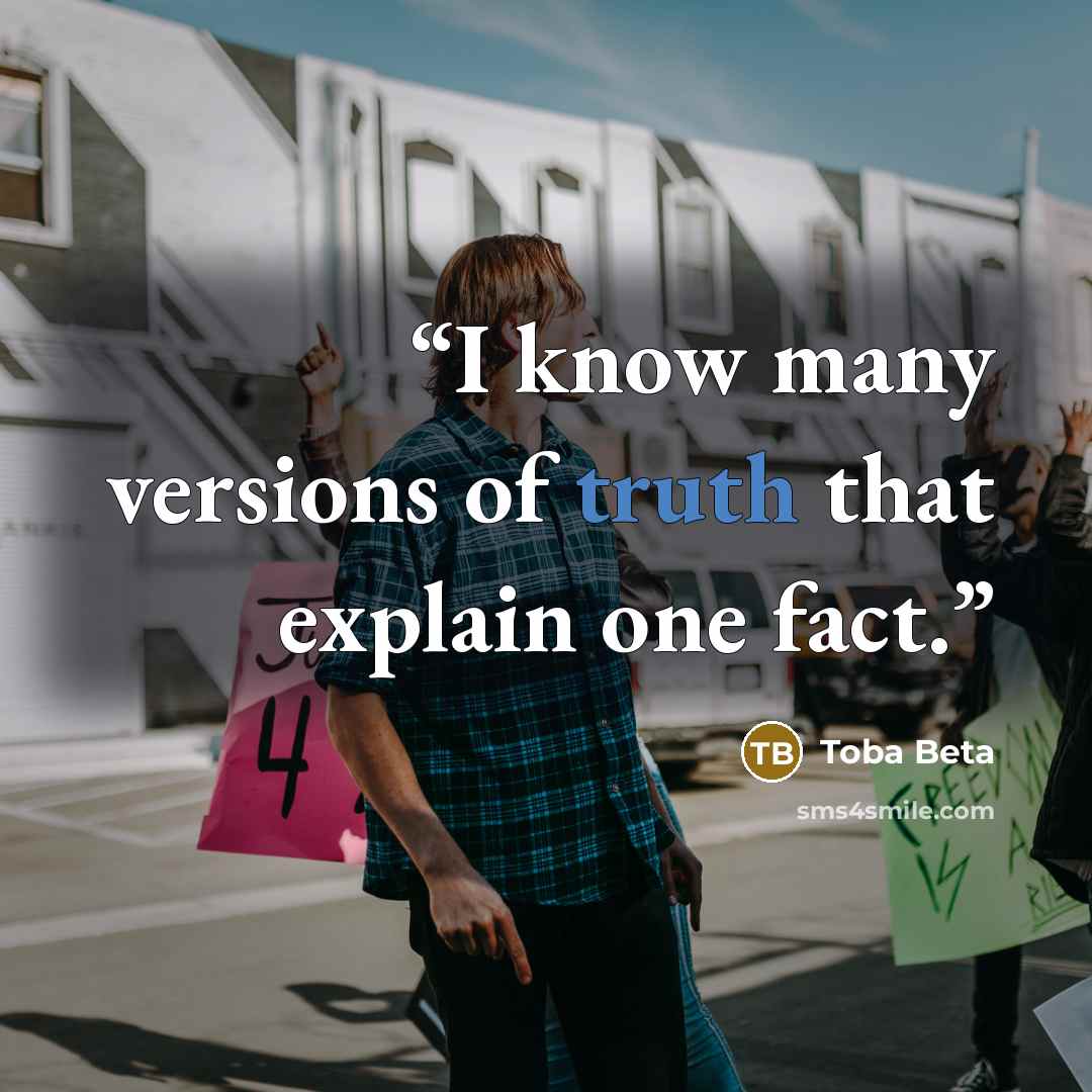 “I know many versions of truth that explain one fact.” quote by Toba Beta