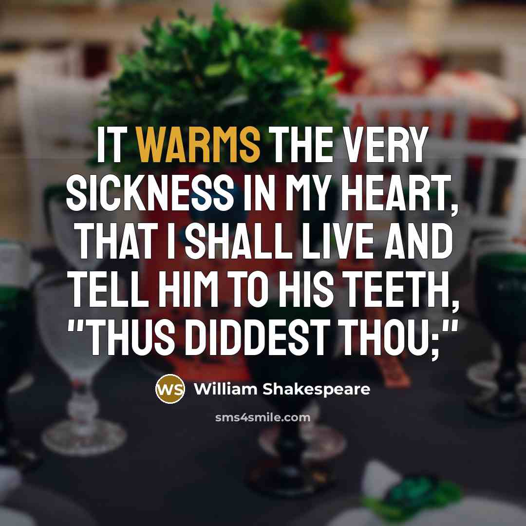 “It warms the very sickness in my heart, That I shall live and tell him to his teeth, "Thus diddest thou;"” quote by William Shakespeare