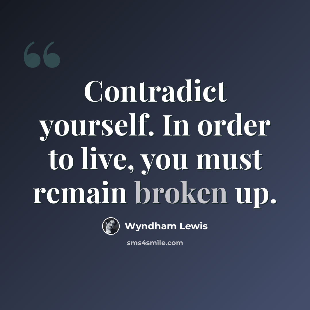 “Contradict yourself. In order to live, you must remain broken up.” quote by Wyndham Lewis
