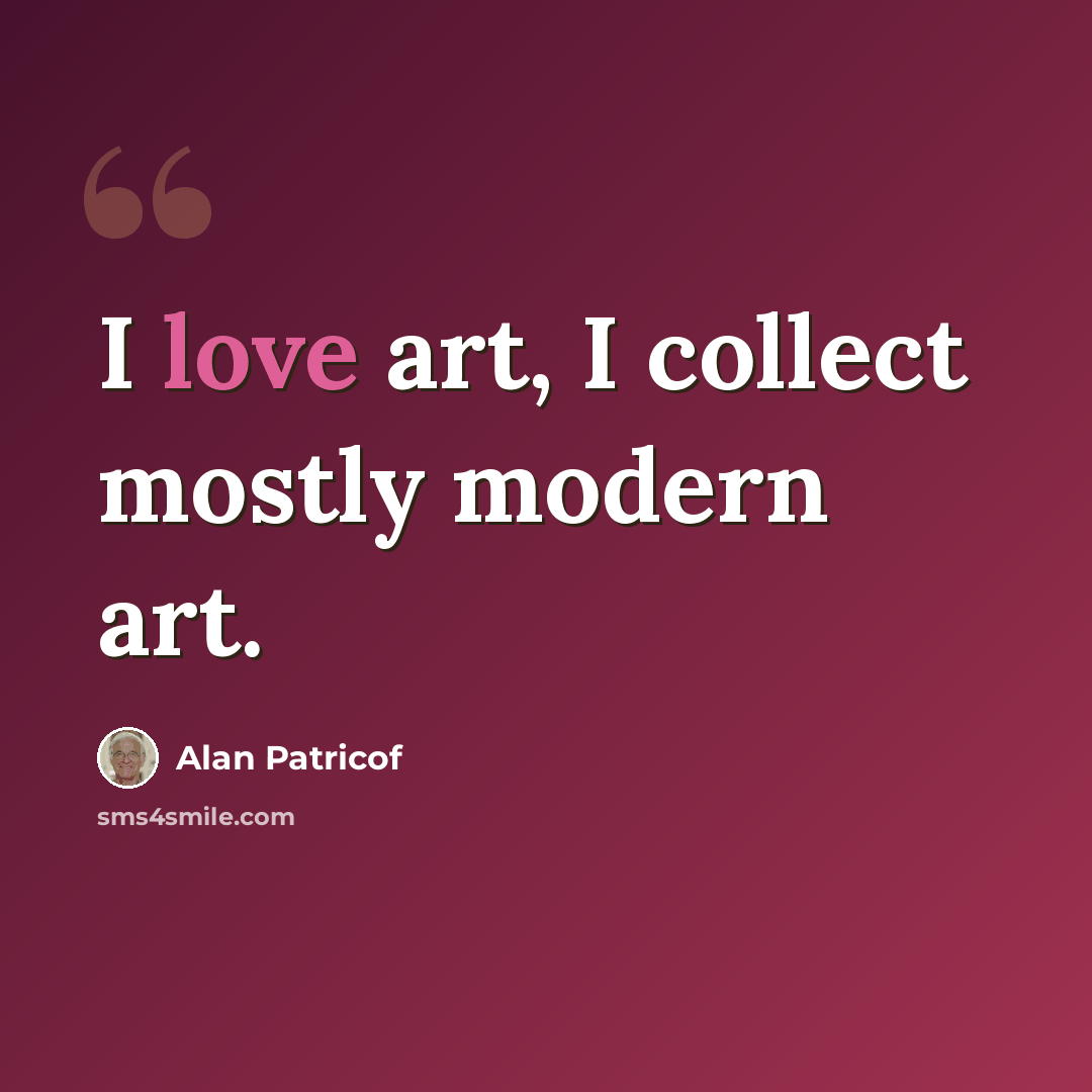 “I love art, I collect mostly modern art.” quote by Alan Patricof