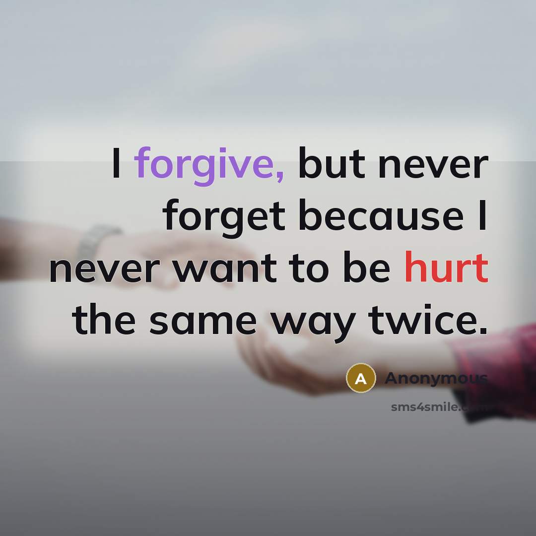“I forgive, but never forget because I never want to be hurt the same way twice.” quote by Anonymous
