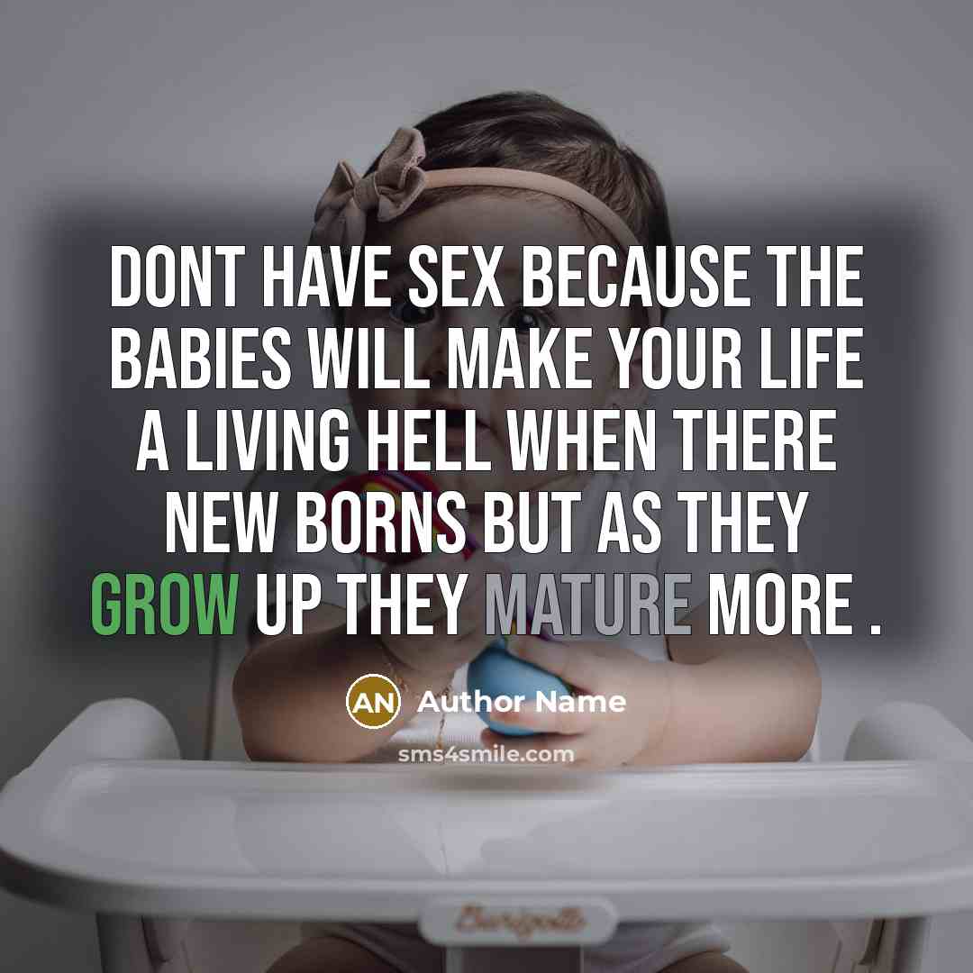 “Dont have sex because the babies will make your life a living hell when there new borns But as they grow up they mature more .” quote by Author Name