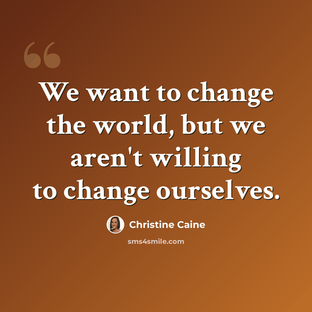 “We want to change the world, but we aren't willing to change ourselves.” quote by Christine Caine