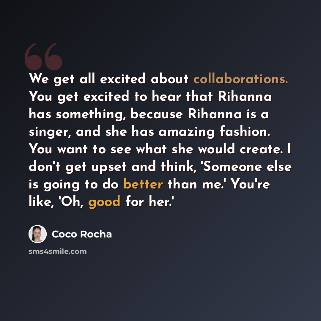 “We get all excited about collaborations. You get excited to hear that Rihanna has something, because Rihanna is a singer, and she has amazing fashion. You want to see what she would create. I don't get upset and think, 'Someone else is going to do better than me.' You're like, 'Oh, good for her.'” quote by Coco Rocha