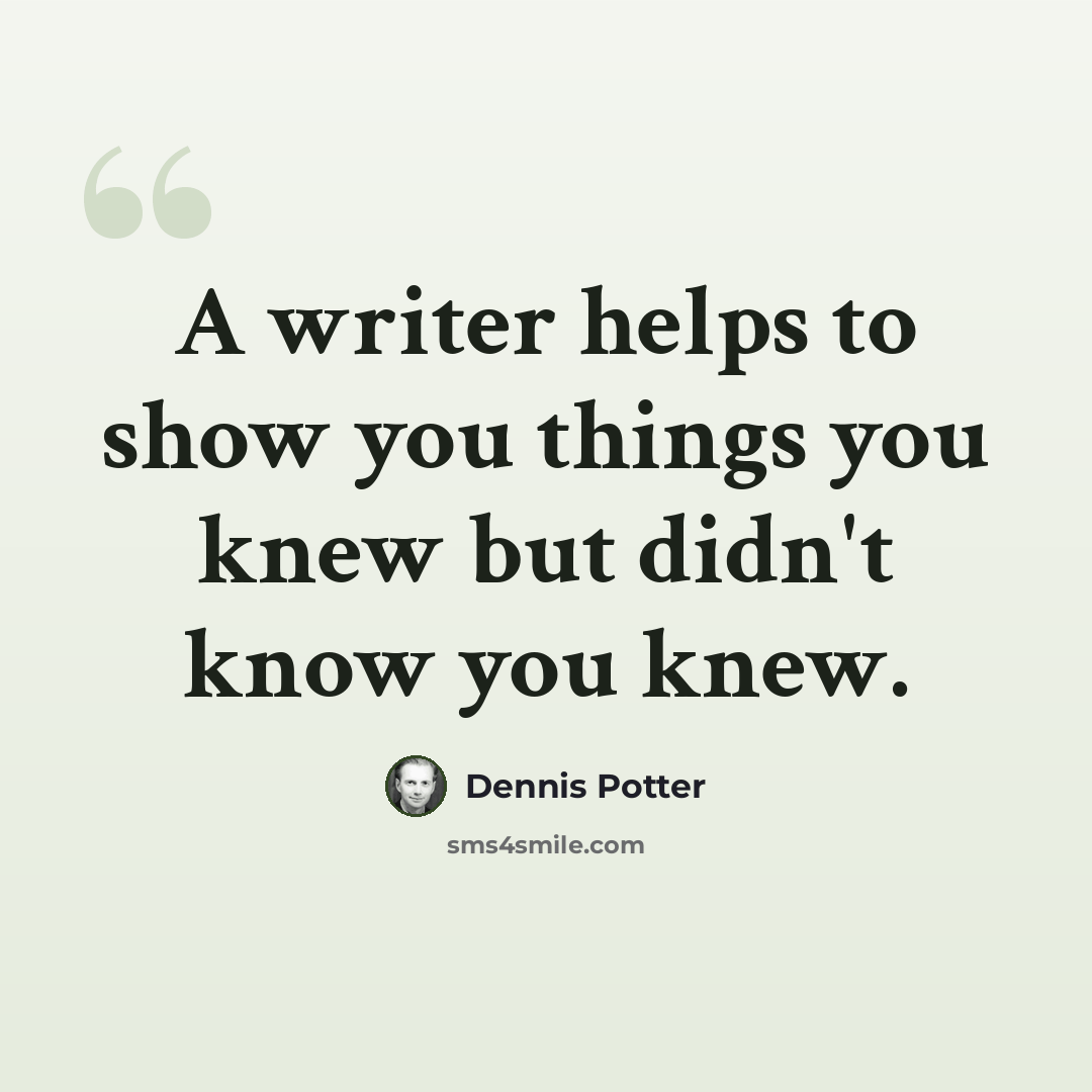 “A writer helps to show you things you knew but didn't know you knew.” quote by Dennis Potter