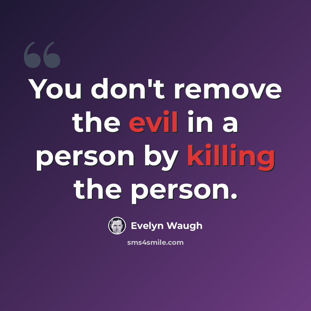 “You don't remove the evil in a person by killing the person.” quote by Evelyn Waugh