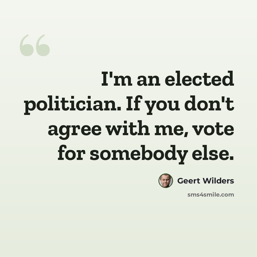 “I'm an elected politician. If you don't agree with me, vote for somebody else.” quote by Geert Wilders