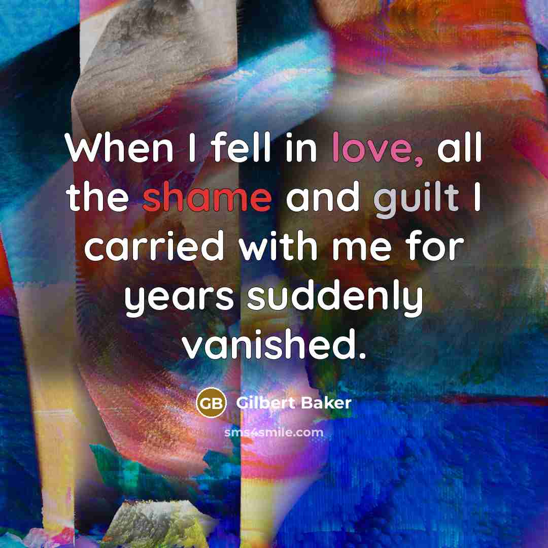 “When I fell in love, all the shame and guilt I carried with me for years suddenly vanished.” quote by Gilbert Baker