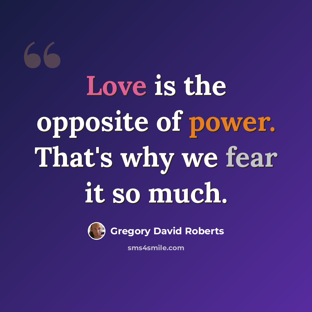 “Love is the opposite of power. That's why we fear it so much.” quote by Gregory David Roberts