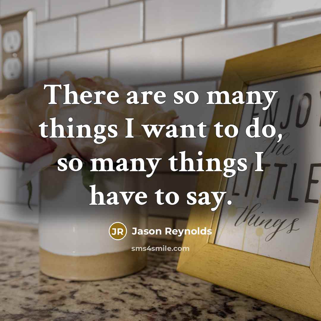 “There are so many things I want to do, so many things I have to say.” quote by Jason Reynolds
