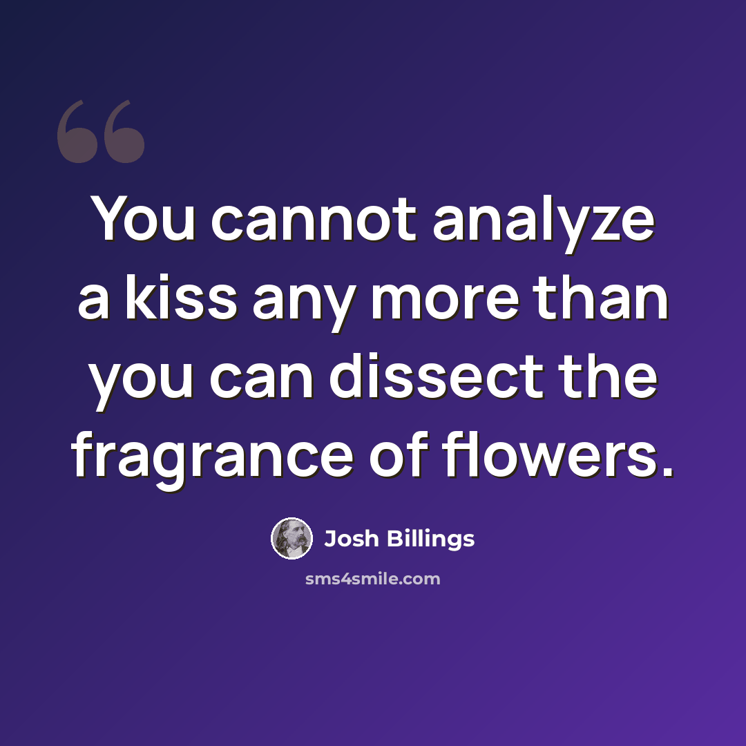 “You cannot analyze a kiss any more than you can dissect the fragrance of flowers.” quote by Josh Billings