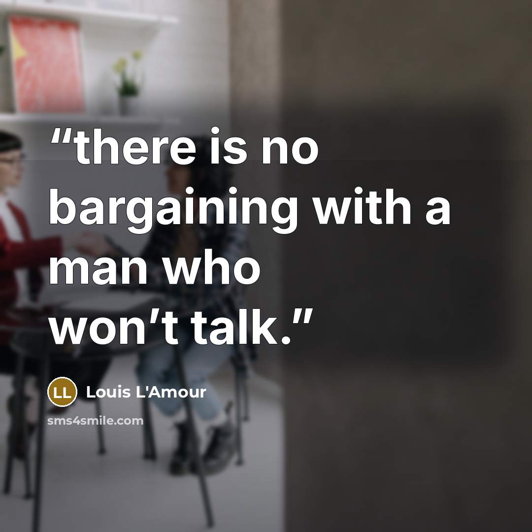 “there is no bargaining with a man who won’t talk.” quote by Louis L'Amour
